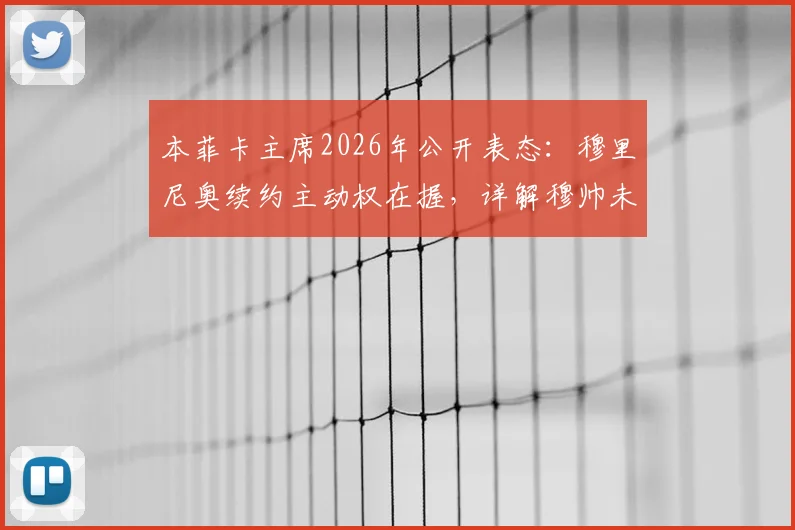 本菲卡主席2026年公开表态:穆里尼奥续约主动权在握,详解穆帅未来三大可能性