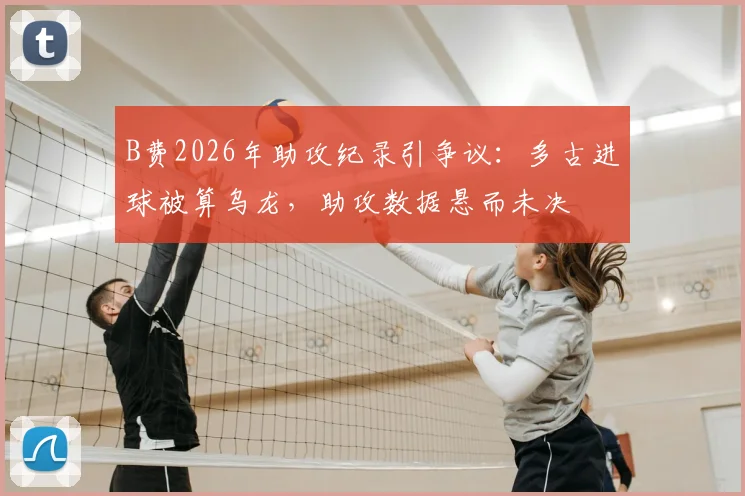 B费2026年助攻纪录引争议：多古进球被算乌龙，助攻数据悬而未决