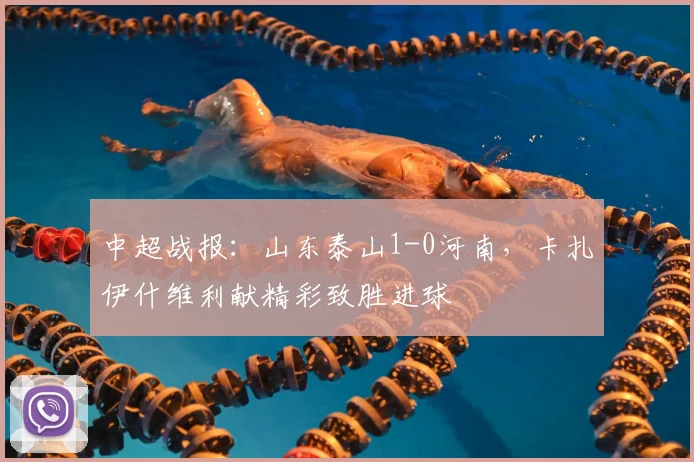 中超战报:山东泰山1-0河南,卡扎伊什维利献精彩致胜进球