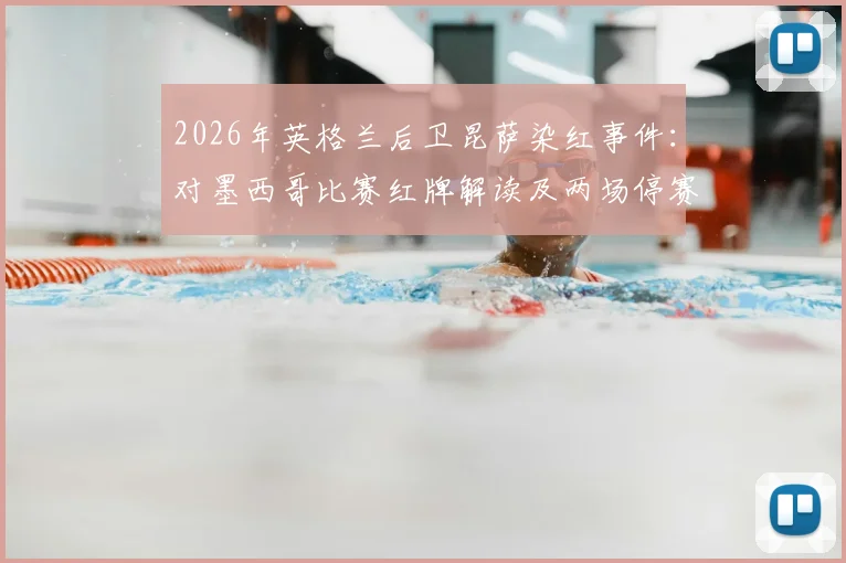 2026年英格兰后卫昆萨染红事件：对墨西哥比赛红牌解读及两场停赛官方处罚分析