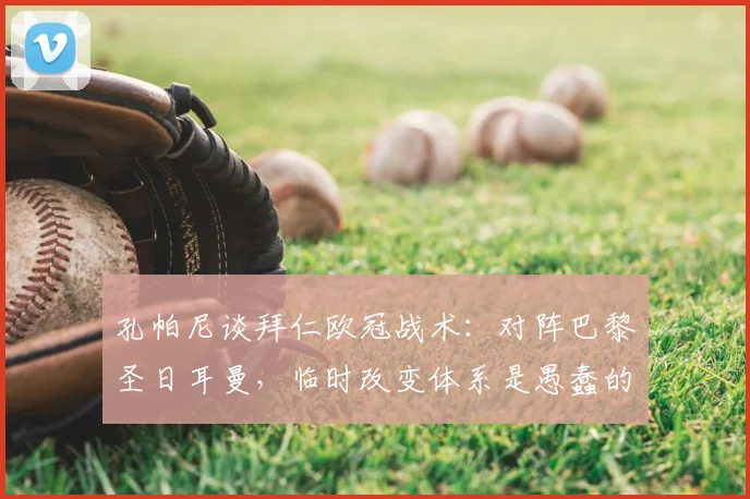 孔帕尼谈拜仁欧冠战术：对阵巴黎圣日耳曼，临时改变体系是愚蠢的决定