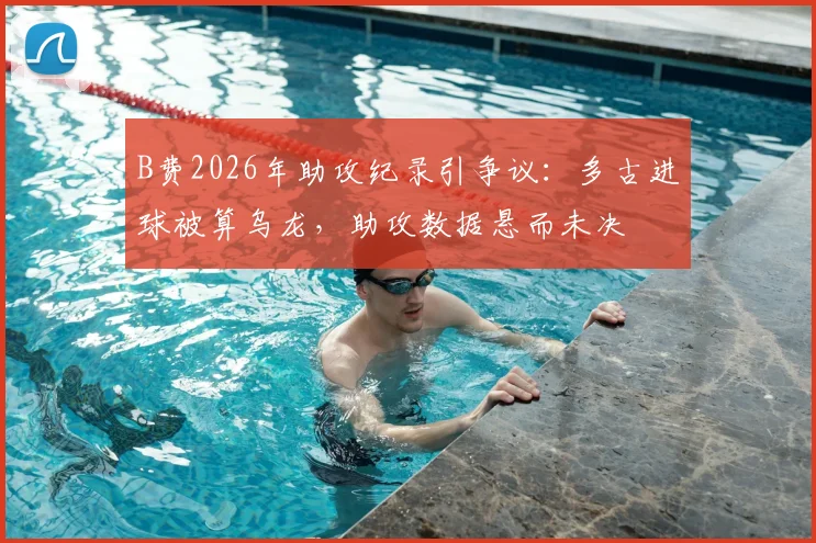 B费2026年助攻纪录引争议：多古进球被算乌龙，助攻数据悬而未决