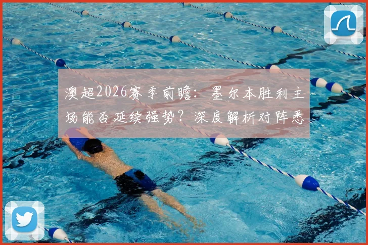 澳超2026赛季前瞻:墨尔本胜利主场能否延续强势?深度解析对阵悉尼FC的攻防关键点