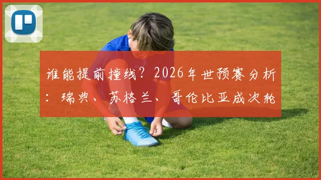 谁能提前撞线?2026年世预赛分析:瑞典、苏格兰、哥伦比亚成次轮后小组头名热门