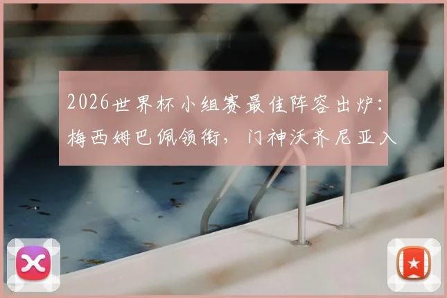 2026世界杯小组赛最佳阵容出炉：梅西姆巴佩领衔，门神沃齐尼亚入选，雷速体育专业评选解析