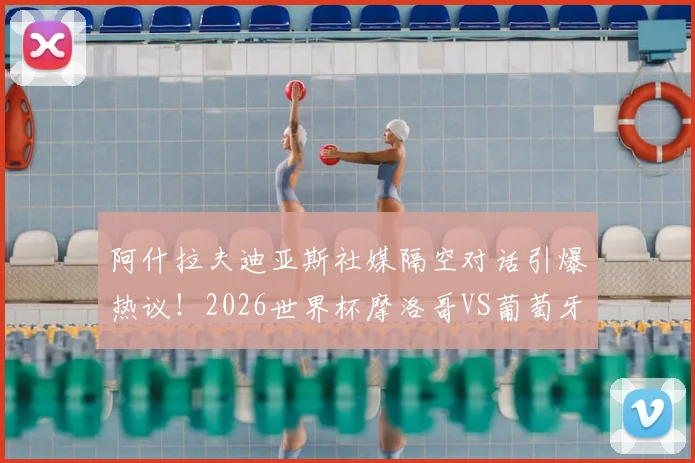 阿什拉夫迪亚斯社媒隔空对话引爆热议！2026世界杯摩洛哥VS葡萄牙，这场对决只是开胃菜