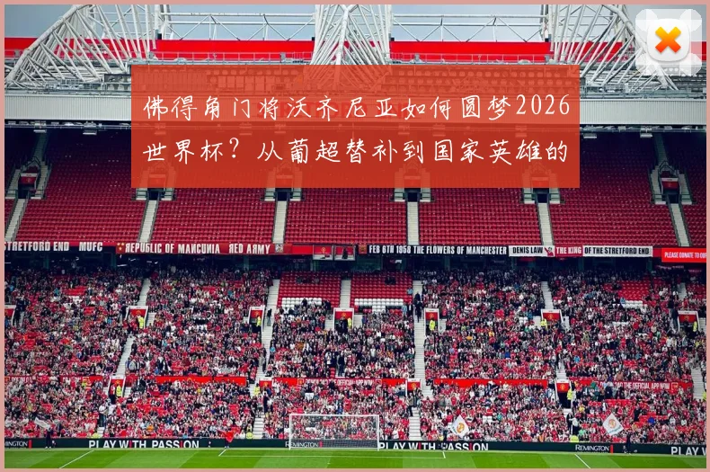 佛得角门将沃齐尼亚如何圆梦2026世界杯？从葡超替补到国家英雄的荣耀之路解析