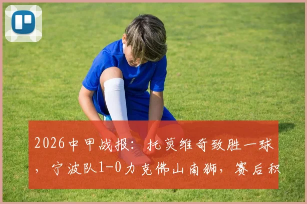 2026中甲战报:托莫维奇致胜一球,宁波队1-0力克佛山南狮,赛后积分排名更新
