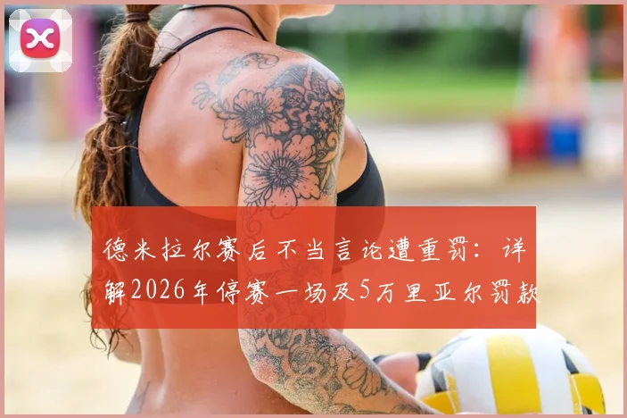 德米拉尔赛后不当言论遭重罚:详解2026年停赛一场及5万里亚尔罚款,利雅得胜利受影响