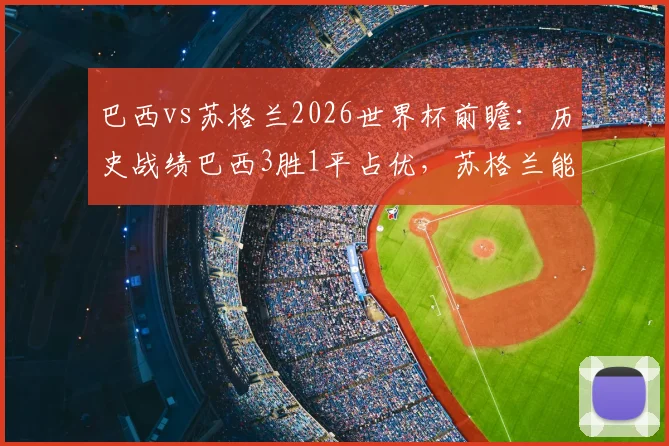 巴西vs苏格兰2026世界杯前瞻:历史战绩巴西3胜1平占优,苏格兰能否打破魔咒?附双方战术风格解析