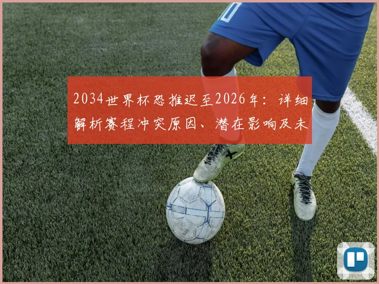 2034世界杯恐推迟至2026年：详细解析赛程冲突原因、潜在影响及未来安排前瞻
