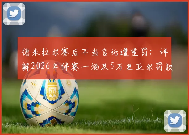 德米拉尔赛后不当言论遭重罚：详解2026年停赛一场及5万里亚尔罚款，利雅得胜利受影响