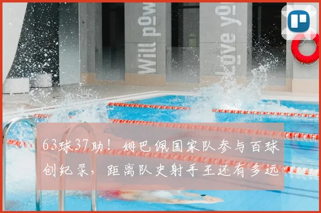 63球37助！姆巴佩国家队参与百球创纪录，距离队史射手王还有多远？